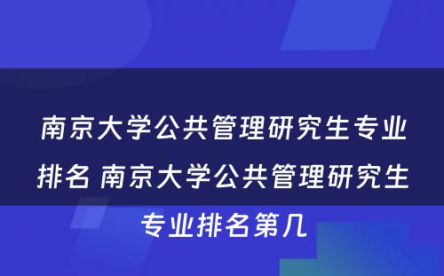 南京大学公共管理研究生专业排名 南京大学公共管理研究生专业排名第几