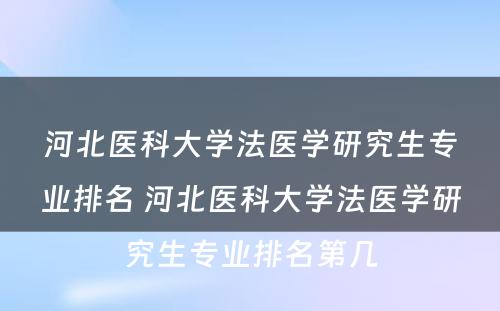 河北医科大学法医学研究生专业排名 河北医科大学法医学研究生专业排名第几