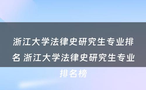 浙江大学法律史研究生专业排名 浙江大学法律史研究生专业排名榜