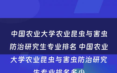 中国农业大学农业昆虫与害虫防治研究生专业排名 中国农业大学农业昆虫与害虫防治研究生专业排名多少