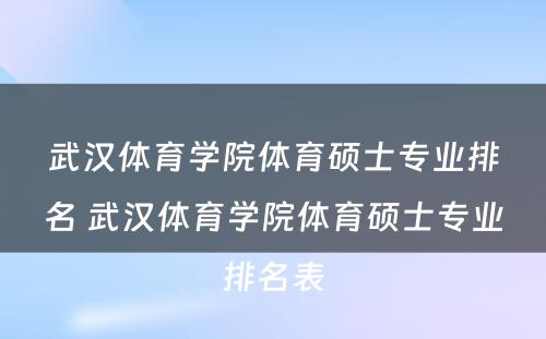 武汉体育学院体育硕士专业排名 武汉体育学院体育硕士专业排名表