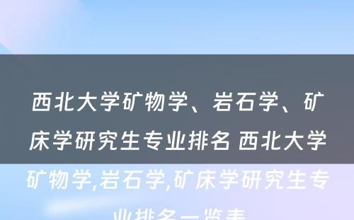 西北大学矿物学、岩石学、矿床学研究生专业排名 西北大学矿物学,岩石学,矿床学研究生专业排名一览表