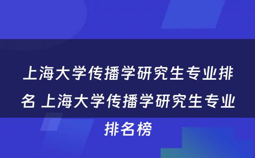 上海大学传播学研究生专业排名 上海大学传播学研究生专业排名榜