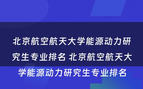 北京航空航天大学能源动力研究生专业排名 北京航空航天大学能源动力研究生专业排名