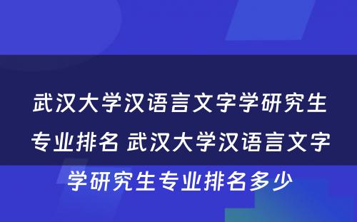 武汉大学汉语言文字学研究生专业排名 武汉大学汉语言文字学研究生专业排名多少