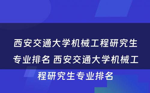 西安交通大学机械工程研究生专业排名 西安交通大学机械工程研究生专业排名