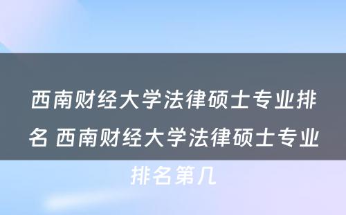 西南财经大学法律硕士专业排名 西南财经大学法律硕士专业排名第几