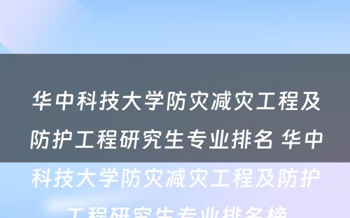 华中科技大学防灾减灾工程及防护工程研究生专业排名 华中科技大学防灾减灾工程及防护工程研究生专业排名榜