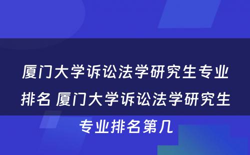 厦门大学诉讼法学研究生专业排名 厦门大学诉讼法学研究生专业排名第几