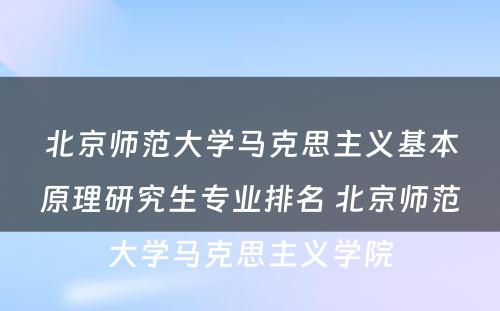 北京师范大学马克思主义基本原理研究生专业排名 北京师范大学马克思主义学院