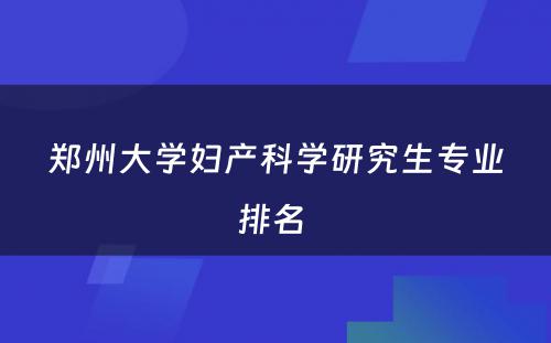 郑州大学妇产科学研究生专业排名 