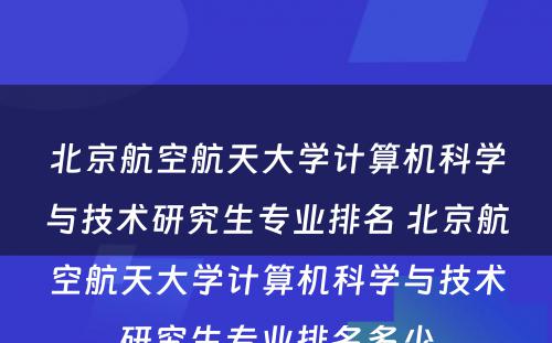 北京航空航天大学计算机科学与技术研究生专业排名 北京航空航天大学计算机科学与技术研究生专业排名多少