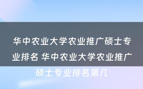 华中农业大学农业推广硕士专业排名 华中农业大学农业推广硕士专业排名第几