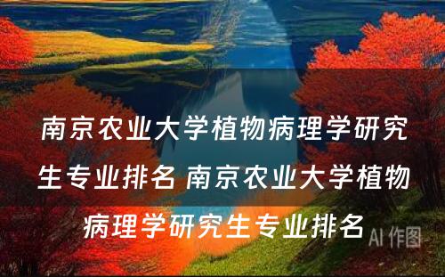 南京农业大学植物病理学研究生专业排名 南京农业大学植物病理学研究生专业排名