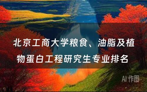 北京工商大学粮食、油脂及植物蛋白工程研究生专业排名 