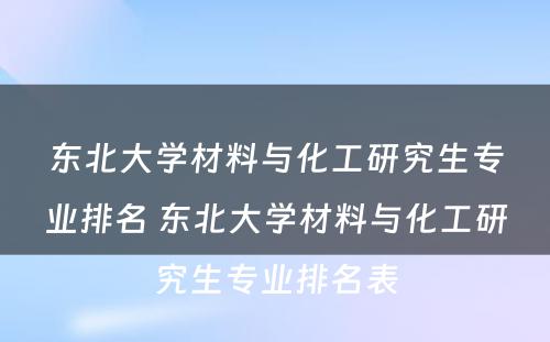 东北大学材料与化工研究生专业排名 东北大学材料与化工研究生专业排名表