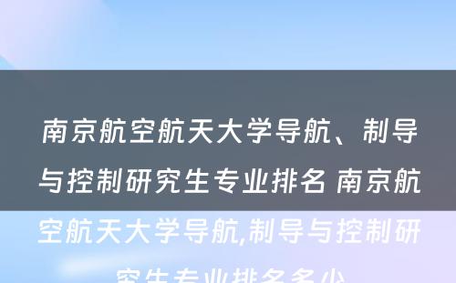 南京航空航天大学导航、制导与控制研究生专业排名 南京航空航天大学导航,制导与控制研究生专业排名多少