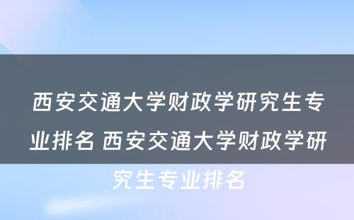 西安交通大学财政学研究生专业排名 西安交通大学财政学研究生专业排名