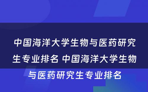 中国海洋大学生物与医药研究生专业排名 中国海洋大学生物与医药研究生专业排名