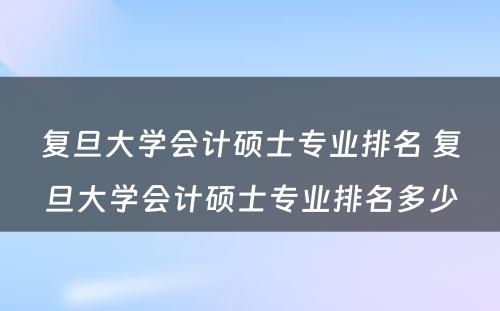 复旦大学会计硕士专业排名 复旦大学会计硕士专业排名多少