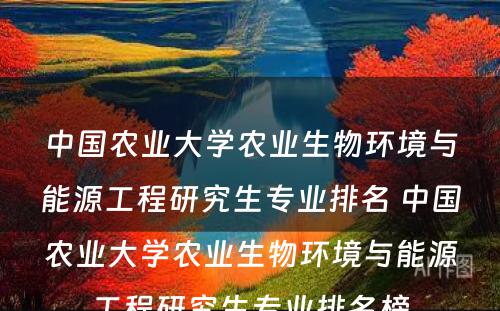 中国农业大学农业生物环境与能源工程研究生专业排名 中国农业大学农业生物环境与能源工程研究生专业排名榜