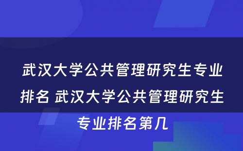 武汉大学公共管理研究生专业排名 武汉大学公共管理研究生专业排名第几