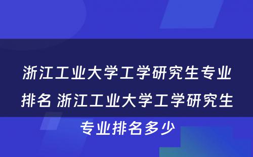 浙江工业大学工学研究生专业排名 浙江工业大学工学研究生专业排名多少