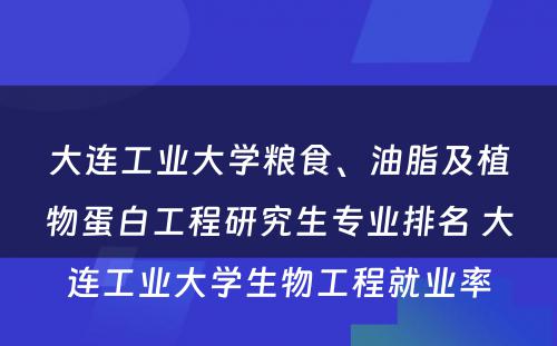 大连工业大学粮食、油脂及植物蛋白工程研究生专业排名 大连工业大学生物工程就业率