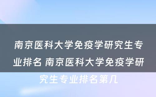 南京医科大学免疫学研究生专业排名 南京医科大学免疫学研究生专业排名第几