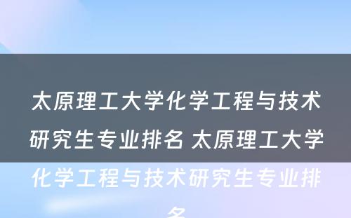 太原理工大学化学工程与技术研究生专业排名 太原理工大学化学工程与技术研究生专业排名