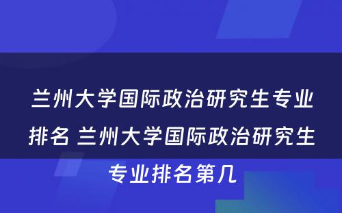 兰州大学国际政治研究生专业排名 兰州大学国际政治研究生专业排名第几