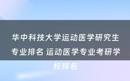 华中科技大学运动医学研究生专业排名 运动医学专业考研学校排名