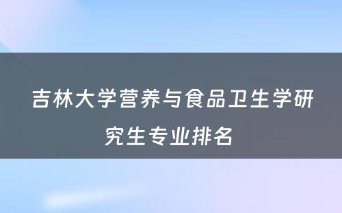 吉林大学营养与食品卫生学研究生专业排名 