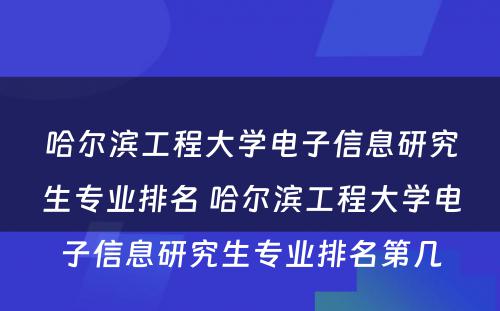 哈尔滨工程大学电子信息研究生专业排名 哈尔滨工程大学电子信息研究生专业排名第几