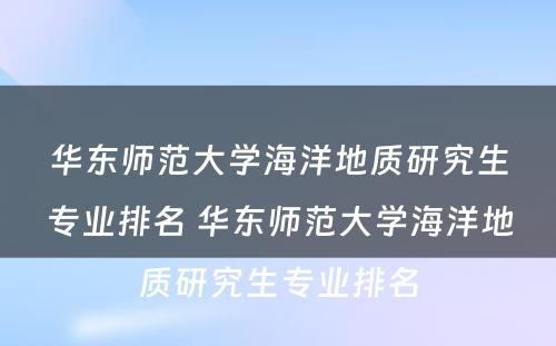 华东师范大学海洋地质研究生专业排名 华东师范大学海洋地质研究生专业排名