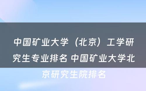 中国矿业大学（北京）工学研究生专业排名 中国矿业大学北京研究生院排名