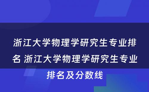 浙江大学物理学研究生专业排名 浙江大学物理学研究生专业排名及分数线