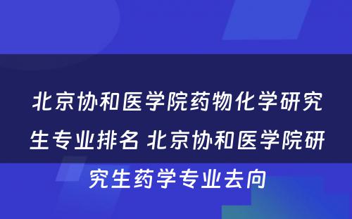 北京协和医学院药物化学研究生专业排名 北京协和医学院研究生药学专业去向