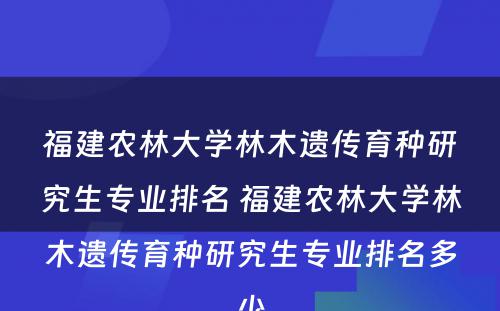 福建农林大学林木遗传育种研究生专业排名 福建农林大学林木遗传育种研究生专业排名多少