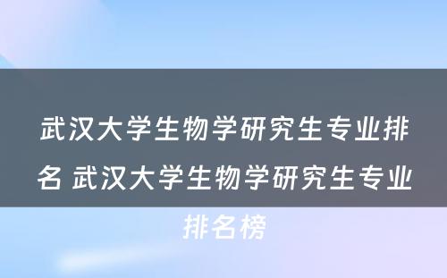 武汉大学生物学研究生专业排名 武汉大学生物学研究生专业排名榜