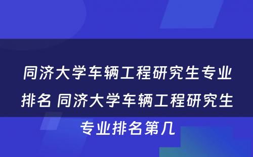 同济大学车辆工程研究生专业排名 同济大学车辆工程研究生专业排名第几