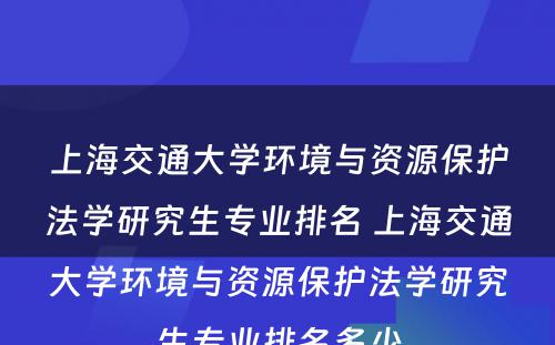 上海交通大学环境与资源保护法学研究生专业排名 上海交通大学环境与资源保护法学研究生专业排名多少