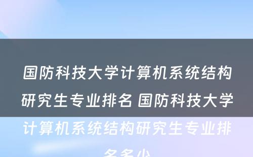 国防科技大学计算机系统结构研究生专业排名 国防科技大学计算机系统结构研究生专业排名多少