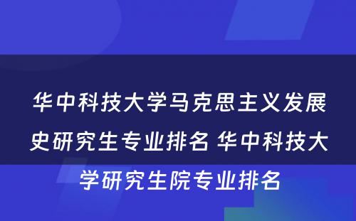 华中科技大学马克思主义发展史研究生专业排名 华中科技大学研究生院专业排名