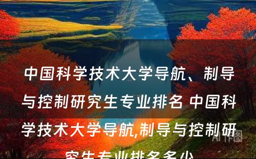 中国科学技术大学导航、制导与控制研究生专业排名 中国科学技术大学导航,制导与控制研究生专业排名多少