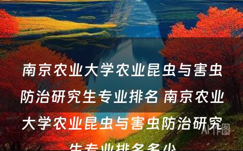 南京农业大学农业昆虫与害虫防治研究生专业排名 南京农业大学农业昆虫与害虫防治研究生专业排名多少