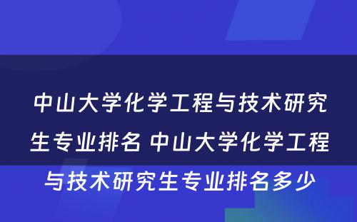 中山大学化学工程与技术研究生专业排名 中山大学化学工程与技术研究生专业排名多少