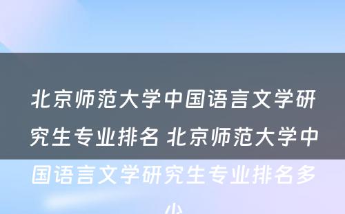 北京师范大学中国语言文学研究生专业排名 北京师范大学中国语言文学研究生专业排名多少