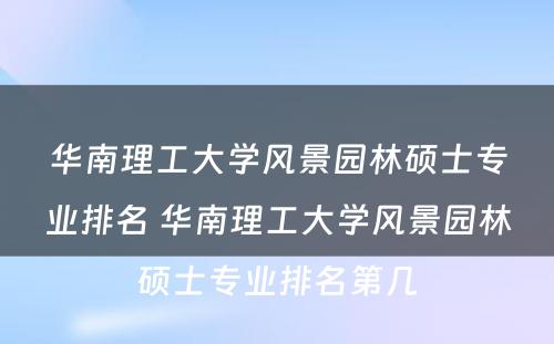 华南理工大学风景园林硕士专业排名 华南理工大学风景园林硕士专业排名第几