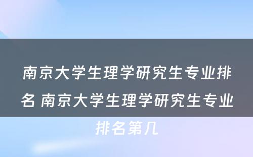 南京大学生理学研究生专业排名 南京大学生理学研究生专业排名第几